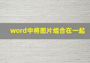 word中将图片组合在一起