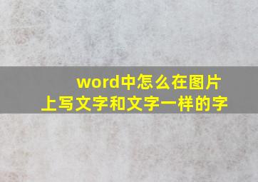 word中怎么在图片上写文字和文字一样的字