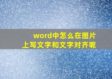 word中怎么在图片上写文字和文字对齐呢