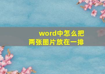 word中怎么把两张图片放在一排