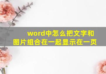 word中怎么把文字和图片组合在一起显示在一页