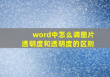 word中怎么调图片透明度和透明度的区别