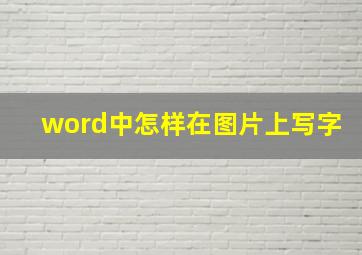 word中怎样在图片上写字