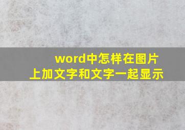 word中怎样在图片上加文字和文字一起显示