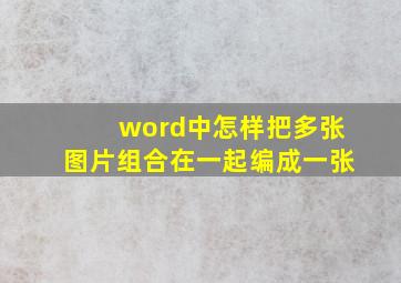 word中怎样把多张图片组合在一起编成一张