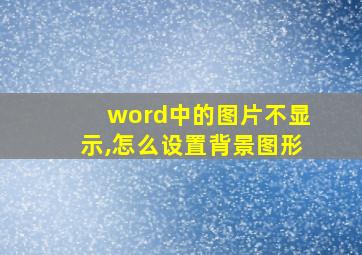 word中的图片不显示,怎么设置背景图形