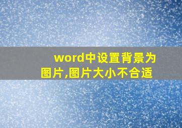 word中设置背景为图片,图片大小不合适