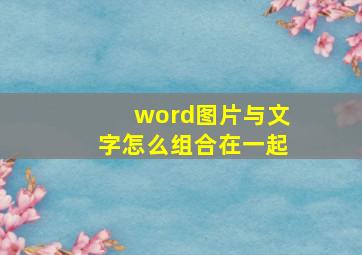 word图片与文字怎么组合在一起