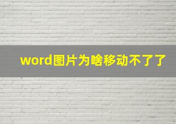 word图片为啥移动不了了