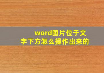 word图片位于文字下方怎么操作出来的