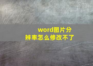 word图片分辨率怎么修改不了