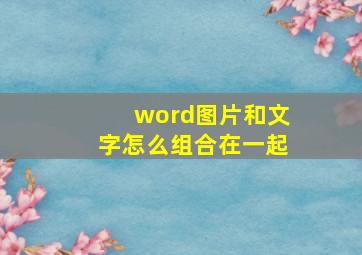 word图片和文字怎么组合在一起