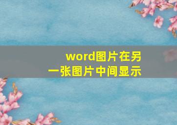 word图片在另一张图片中间显示