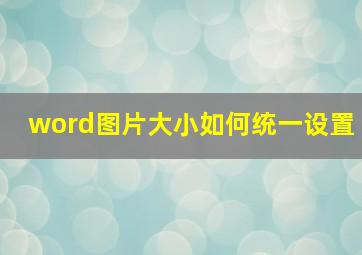 word图片大小如何统一设置