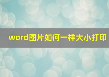 word图片如何一样大小打印