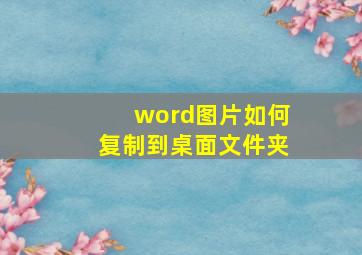 word图片如何复制到桌面文件夹