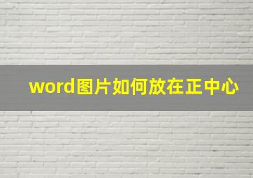 word图片如何放在正中心