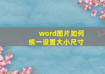 word图片如何统一设置大小尺寸