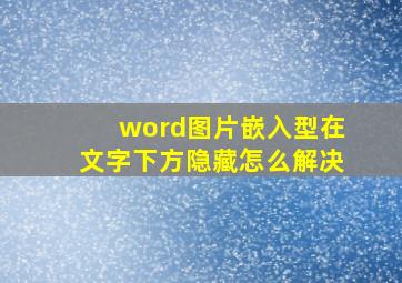 word图片嵌入型在文字下方隐藏怎么解决