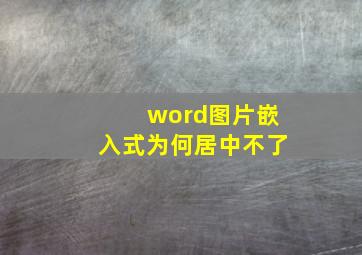 word图片嵌入式为何居中不了