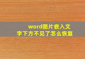 word图片嵌入文字下方不见了怎么恢复