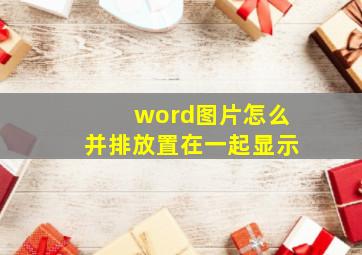 word图片怎么并排放置在一起显示