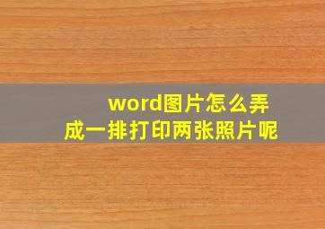 word图片怎么弄成一排打印两张照片呢