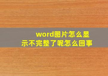 word图片怎么显示不完整了呢怎么回事