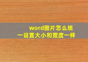 word图片怎么统一设置大小和宽度一样