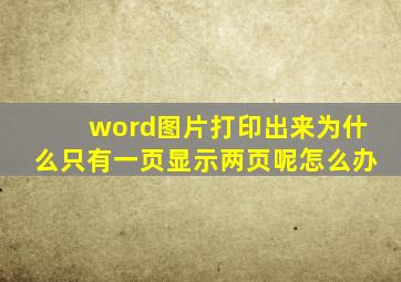 word图片打印出来为什么只有一页显示两页呢怎么办