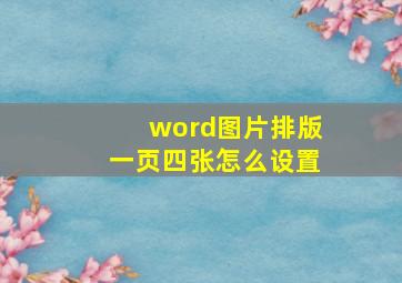 word图片排版一页四张怎么设置