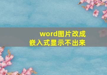 word图片改成嵌入式显示不出来