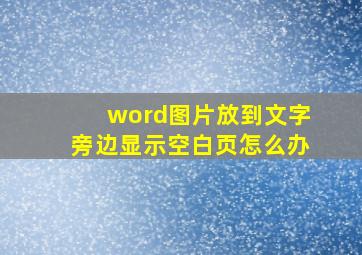 word图片放到文字旁边显示空白页怎么办