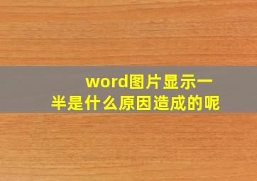 word图片显示一半是什么原因造成的呢