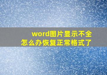 word图片显示不全怎么办恢复正常格式了