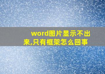 word图片显示不出来,只有框架怎么回事