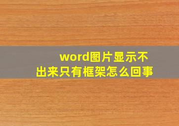 word图片显示不出来只有框架怎么回事