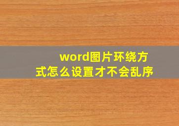 word图片环绕方式怎么设置才不会乱序