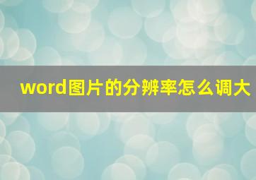 word图片的分辨率怎么调大