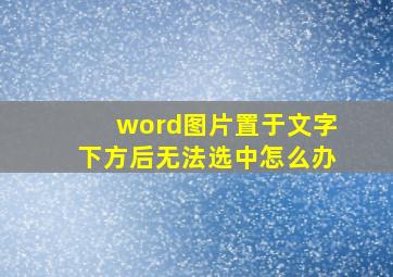 word图片置于文字下方后无法选中怎么办