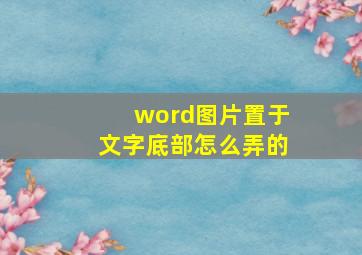 word图片置于文字底部怎么弄的