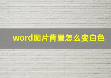 word图片背景怎么变白色