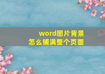 word图片背景怎么铺满整个页面