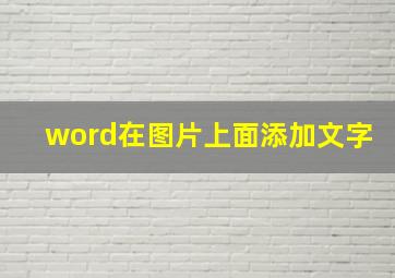 word在图片上面添加文字