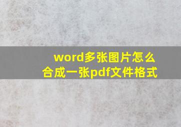 word多张图片怎么合成一张pdf文件格式