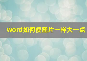 word如何使图片一样大一点