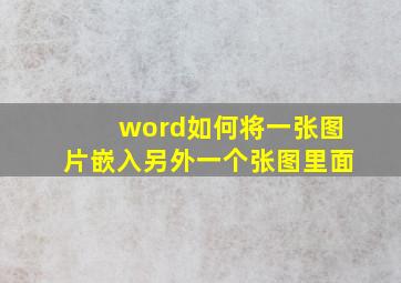 word如何将一张图片嵌入另外一个张图里面