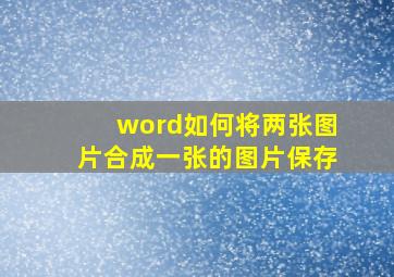 word如何将两张图片合成一张的图片保存