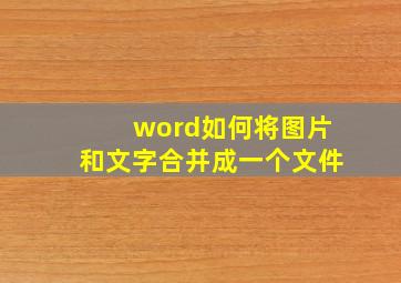 word如何将图片和文字合并成一个文件