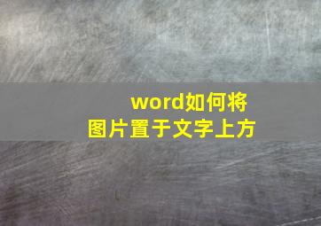 word如何将图片置于文字上方